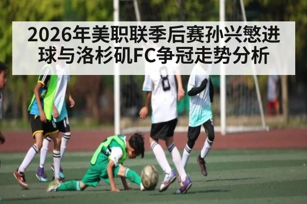 2026年美职联季后赛孙兴慜进球与洛杉矶FC争冠走势分析