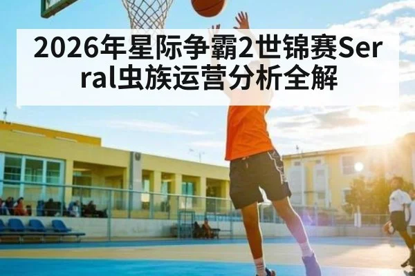 2026年星际争霸2世锦赛Serral虫族运营分析全解 - huatihui